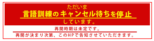 ただいま言語訓練のキャンセル待ちを停止しています。