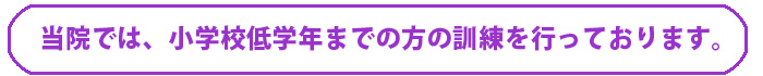 小学校低学年までの方の訓練を中心に行っております