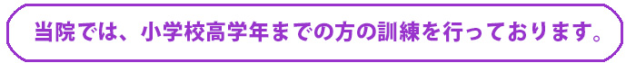 小学校高学年までの方の訓練を中心に行っております
