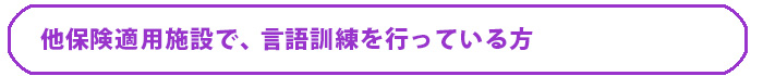 他保険適用施設で言語訓練を行っている方は